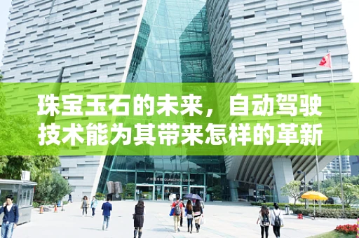 珠宝玉石的未来，自动驾驶技术能为其带来怎样的革新？