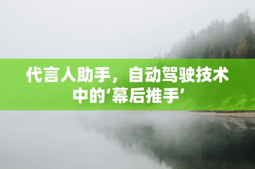 代言人助手，自动驾驶技术中的‘幕后推手’