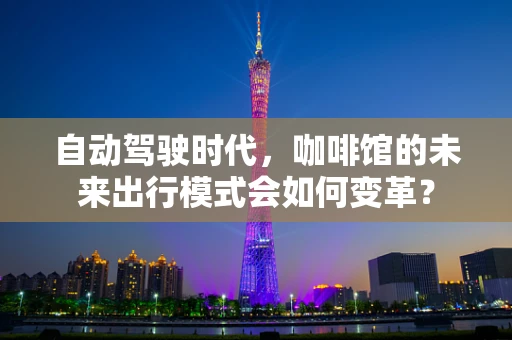 自动驾驶时代，咖啡馆的未来出行模式会如何变革？