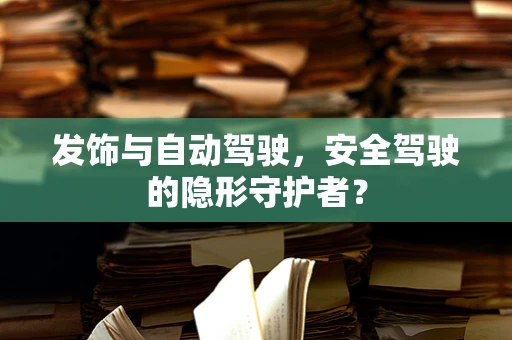 发饰与自动驾驶，安全驾驶的隐形守护者？