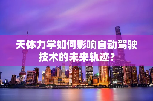 天体力学如何影响自动驾驶技术的未来轨迹？