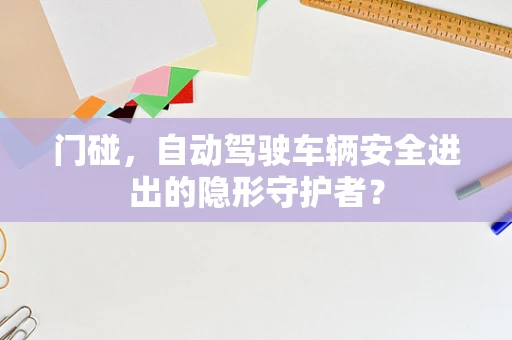 门碰，自动驾驶车辆安全进出的隐形守护者？