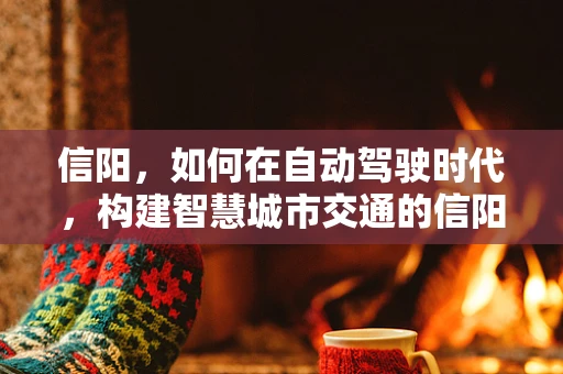 信阳，如何在自动驾驶时代，构建智慧城市交通的信阳模式？