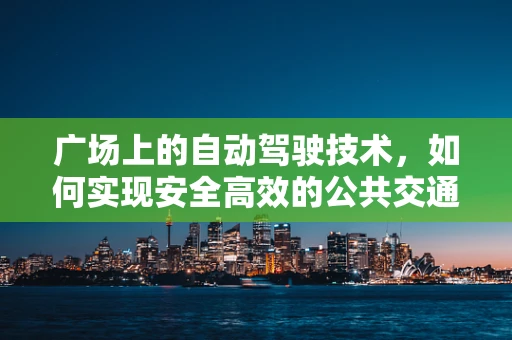 广场上的自动驾驶技术，如何实现安全高效的公共交通？