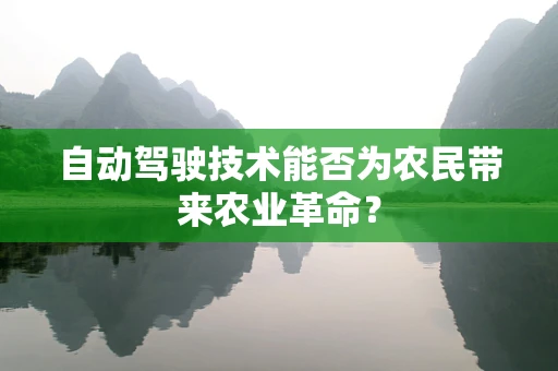 自动驾驶技术能否为农民带来农业革命？