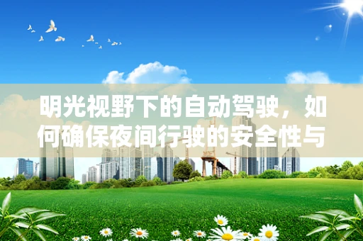明光视野下的自动驾驶，如何确保夜间行驶的安全性与效率？