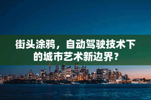 街头涂鸦，自动驾驶技术下的城市艺术新边界？