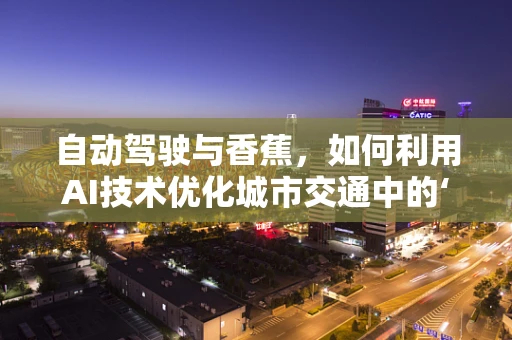 自动驾驶与香蕉，如何利用AI技术优化城市交通中的‘香蕉车’？