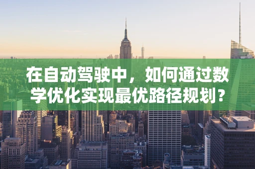 在自动驾驶中，如何通过数学优化实现最优路径规划？