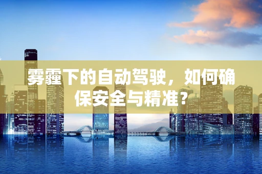 雾霾下的自动驾驶，如何确保安全与精准？
