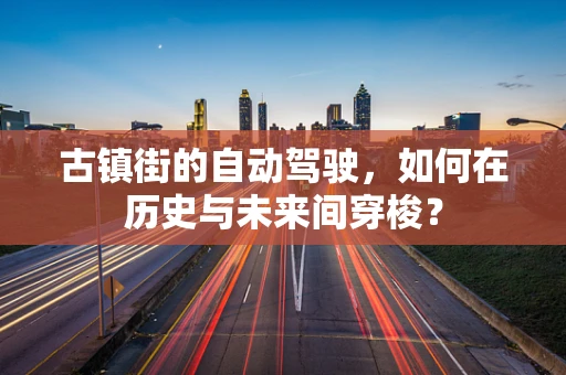 古镇街的自动驾驶，如何在历史与未来间穿梭？