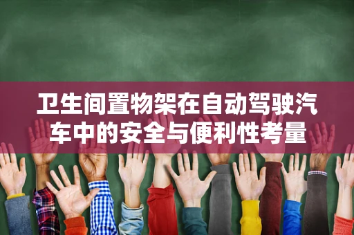 卫生间置物架在自动驾驶汽车中的安全与便利性考量