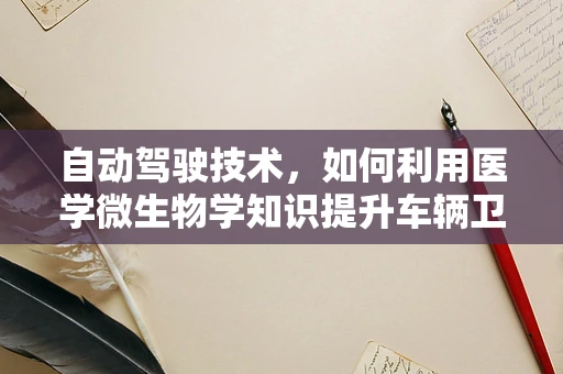 自动驾驶技术，如何利用医学微生物学知识提升车辆卫生安全？
