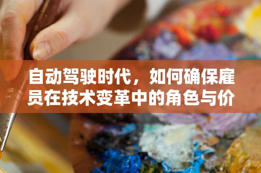 自动驾驶时代，如何确保雇员在技术变革中的角色与价值不被边缘化？