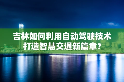 吉林如何利用自动驾驶技术打造智慧交通新篇章？