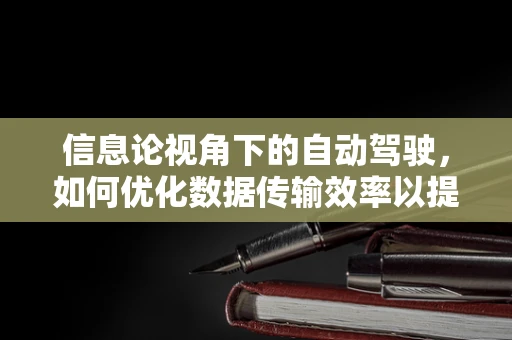信息论视角下的自动驾驶，如何优化数据传输效率以提升决策精度？