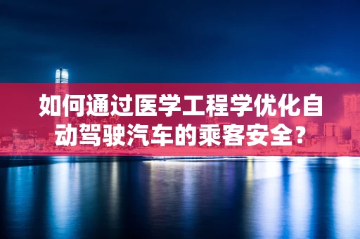 如何通过医学工程学优化自动驾驶汽车的乘客安全？