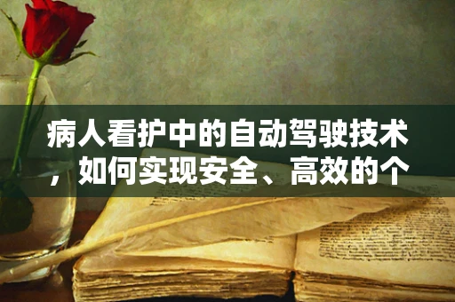 病人看护中的自动驾驶技术，如何实现安全、高效的个性化护理？