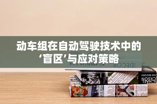 动车组在自动驾驶技术中的‘盲区’与应对策略