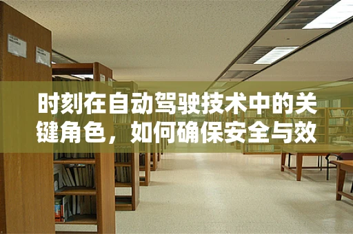 时刻在自动驾驶技术中的关键角色，如何确保安全与效率的精准把控？