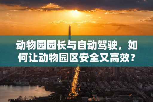 动物园园长与自动驾驶，如何让动物园区安全又高效？
