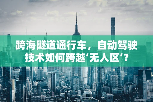 跨海隧道通行车，自动驾驶技术如何跨越‘无人区’？