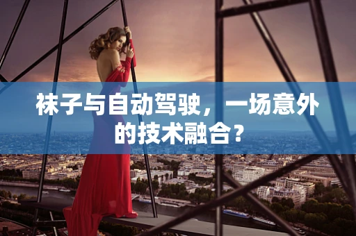 袜子与自动驾驶，一场意外的技术融合？