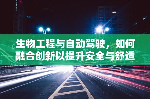 生物工程与自动驾驶，如何融合创新以提升安全与舒适性？