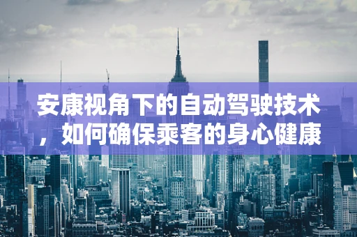 安康视角下的自动驾驶技术，如何确保乘客的身心健康？