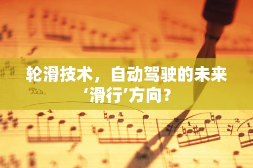 轮滑技术，自动驾驶的未来‘滑行’方向？