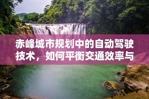 赤峰城市规划中的自动驾驶技术，如何平衡交通效率与城市风貌？
