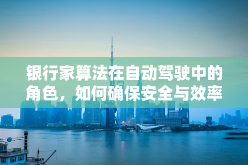 银行家算法在自动驾驶中的角色，如何确保安全与效率的双重保障？