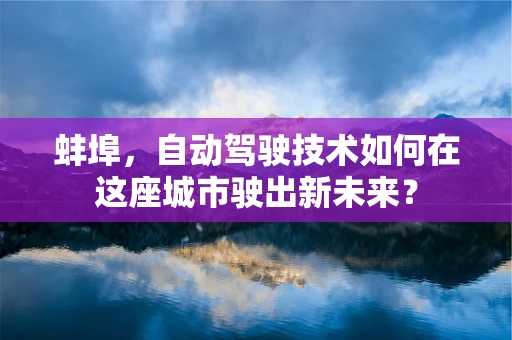 蚌埠，自动驾驶技术如何在这座城市驶出新未来？