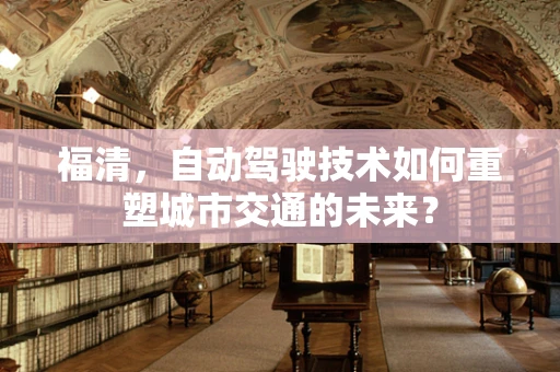 福清，自动驾驶技术如何重塑城市交通的未来？