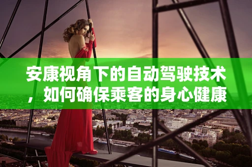 安康视角下的自动驾驶技术，如何确保乘客的身心健康？