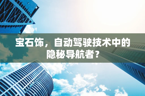 宝石饰，自动驾驶技术中的隐秘导航者？