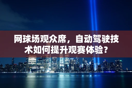 网球场观众席，自动驾驶技术如何提升观赛体验？