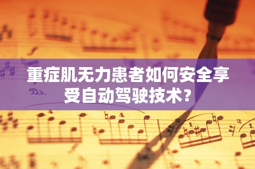 重症肌无力患者如何安全享受自动驾驶技术？