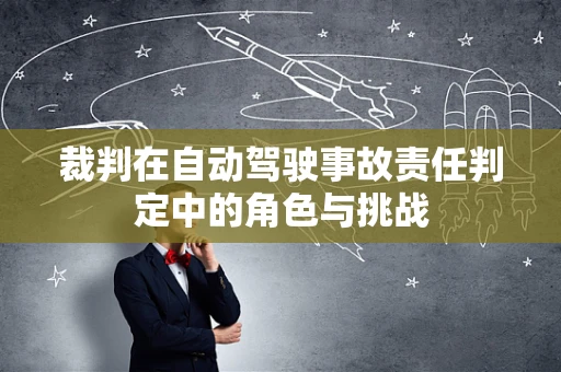 裁判在自动驾驶事故责任判定中的角色与挑战