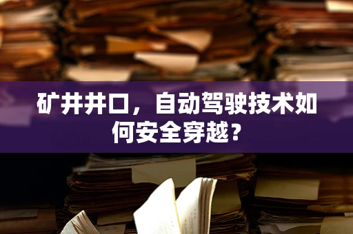 矿井井口，自动驾驶技术如何安全穿越？