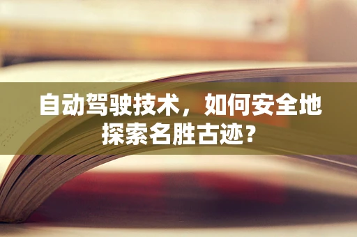 自动驾驶技术，如何安全地探索名胜古迹？