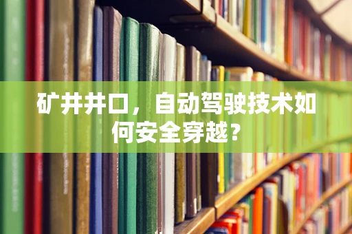 矿井井口，自动驾驶技术如何安全穿越？