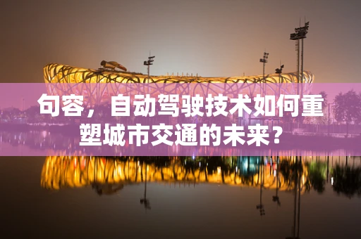 句容，自动驾驶技术如何重塑城市交通的未来？