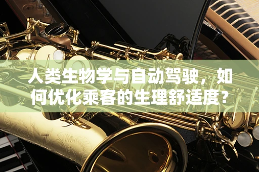 人类生物学与自动驾驶，如何优化乘客的生理舒适度？
