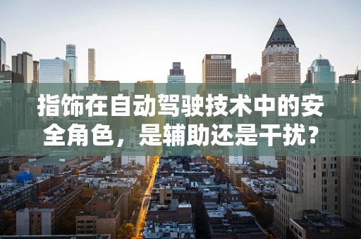 指饰在自动驾驶技术中的安全角色，是辅助还是干扰？
