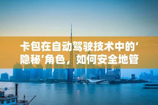 卡包在自动驾驶技术中的‘隐秘’角色，如何安全地管理车辆支付与身份验证？