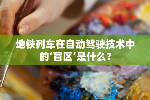 地铁列车在自动驾驶技术中的‘盲区’是什么？