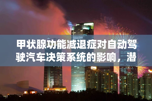 甲状腺功能减退症对自动驾驶汽车决策系统的影响，潜在风险与应对策略