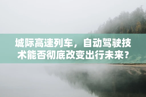 城际高速列车，自动驾驶技术能否彻底改变出行未来？