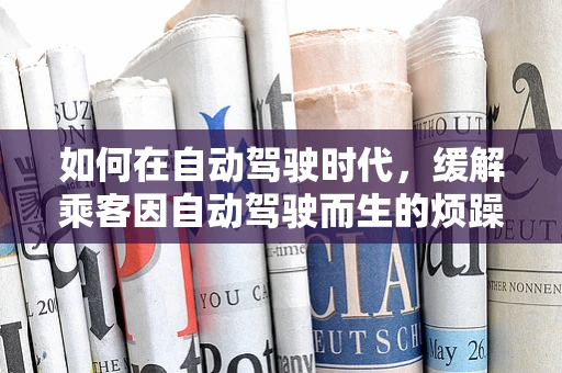 如何在自动驾驶时代，缓解乘客因自动驾驶而生的烦躁情绪？